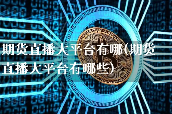 期货直播大平台有哪(期货直播大平台有哪些)_https://www.qldgs.com_恒指期货_第1张