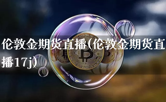 伦敦金期货直播(伦敦金期货直播17j)_https://www.qldgs.com_内盘期货_第1张