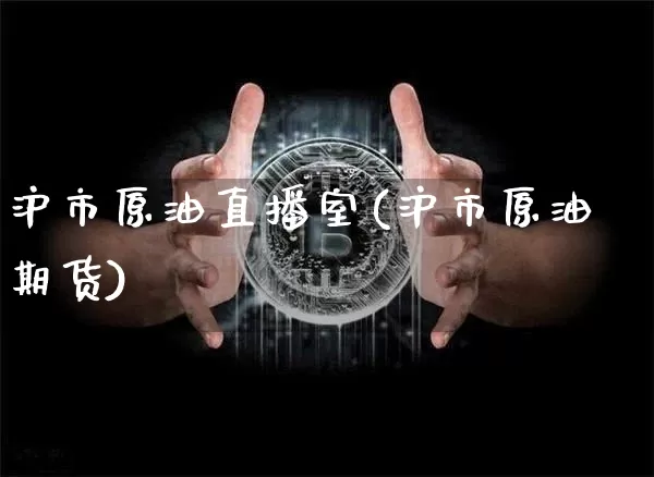 沪市原油直播室(沪市原油期货)_https://www.qldgs.com_恒指期货_第1张