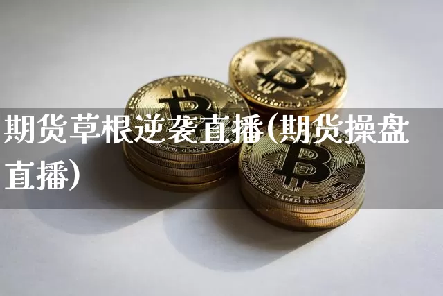期货草根逆袭直播(期货操盘直播)_https://www.qldgs.com_内盘期货_第1张