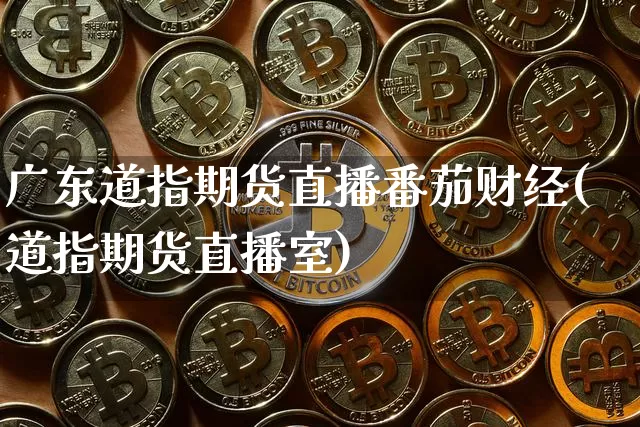 广东道指期货直播番茄财经(道指期货直播室)_https://www.qldgs.com_原油期货_第1张