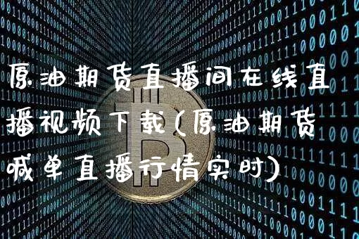 原油期货直播间在线直播视频下载(原油期货喊单直播行情实时)_https://www.qldgs.com_原油期货_第1张
