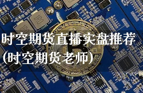 时空期货直播实盘推荐(时空期货老师)_https://www.qldgs.com_内盘期货_第1张