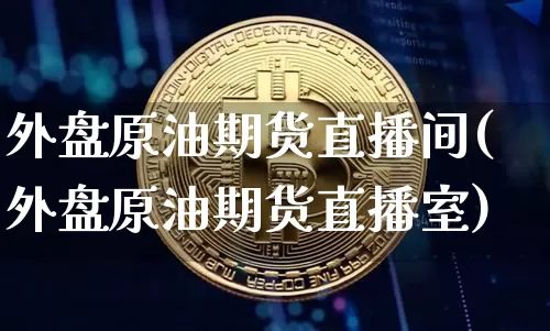 外盘原油期货直播间(外盘原油期货直播室)_https://www.qldgs.com_黄金期货_第1张