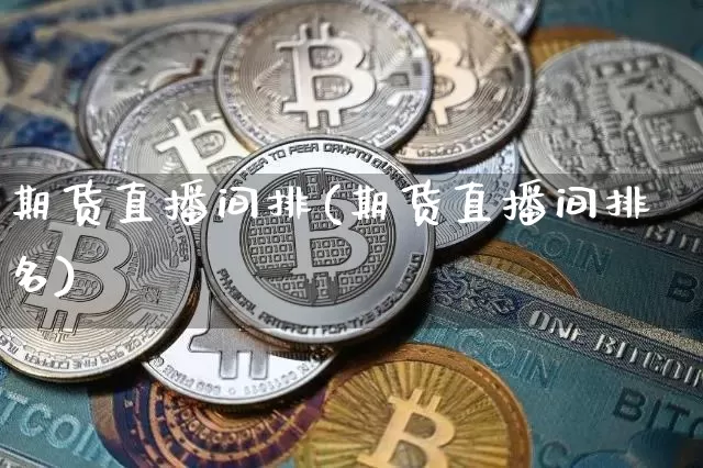 期货直播间排(期货直播间排名)_https://www.qldgs.com_内盘期货_第1张