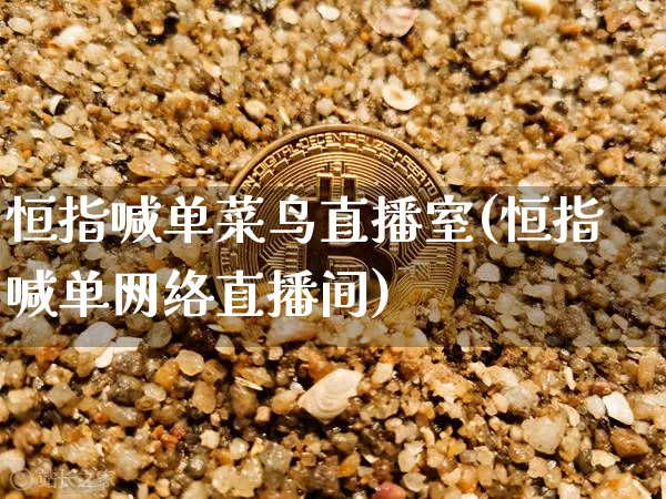 恒指喊单菜鸟直播室(恒指喊单网络直播间)_https://www.qldgs.com_国际期货_第1张