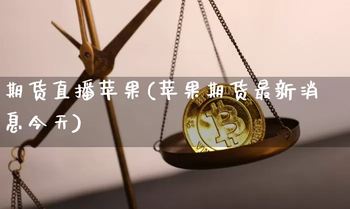 期货直播苹果(苹果期货最新消息今天)_https://www.qldgs.com_恒指期货_第1张