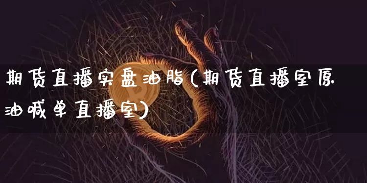 期货直播实盘油脂(期货直播室原油喊单直播室)_https://www.qldgs.com_内盘期货_第1张