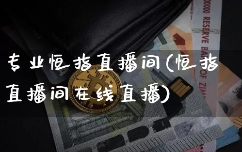 专业恒指直播间(恒指直播间在线直播)_https://www.qldgs.com_原油期货_第1张