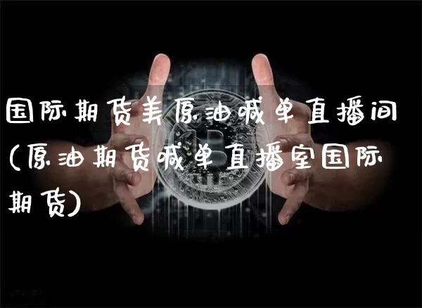 国际期货美原油喊单直播间(原油期货喊单直播室国际期货)_https://www.qldgs.com_原油期货_第1张
