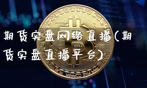 期货实盘网络直播(期货实盘直播平台)_https://www.qldgs.com_内盘期货_第1张