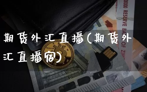 期货外汇直播(期货外汇直播宿)_https://www.qldgs.com_国际期货_第1张