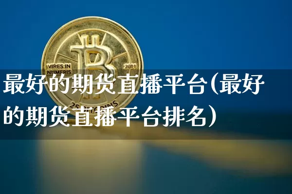 最好的期货直播平台(最好的期货直播平台排名)_https://www.qldgs.com_黄金期货_第1张