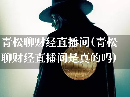 青松聊财经直播间(青松聊财经直播间是真的吗)_https://www.qldgs.com_黄金期货_第1张