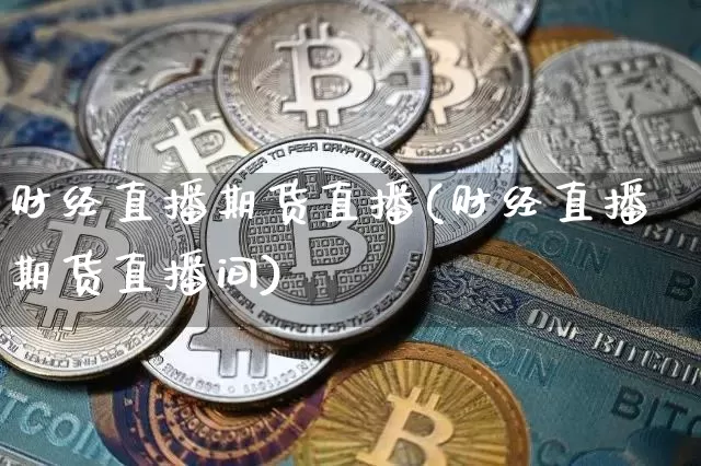 财经直播期货直播(财经直播期货直播间)_https://www.qldgs.com_期货_第1张