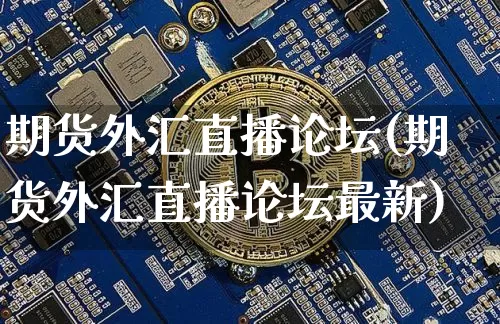 期货外汇直播论坛(期货外汇直播论坛最新)_https://www.qldgs.com_内盘期货_第1张