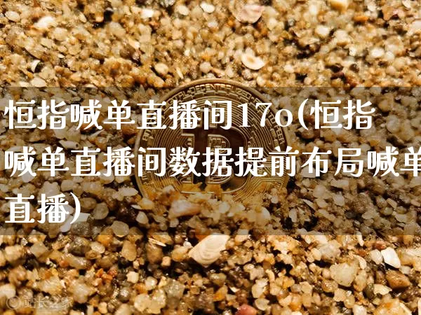 恒指喊单直播间17o(恒指喊单直播间数据提前布局喊单直播)_https://www.qldgs.com_黄金期货_第1张
