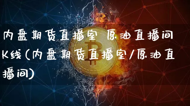 内盘期货直播室 原油直播间乛K线(内盘期货直播室/原油直播间)_https://www.qldgs.com_恒指期货_第1张
