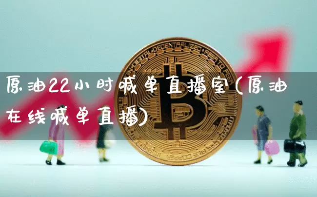 原油22小时喊单直播室(原油在线喊单直播)_https://www.qldgs.com_恒指期货_第1张