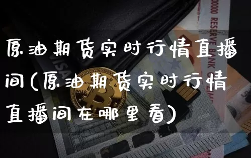 原油期货实时行情直播间(原油期货实时行情直播间在哪里看)_https://www.qldgs.com_恒指期货_第1张