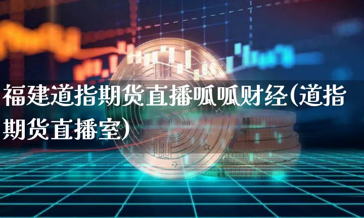 福建道指期货直播呱呱财经(道指期货直播室)_https://www.qldgs.com_期货_第1张