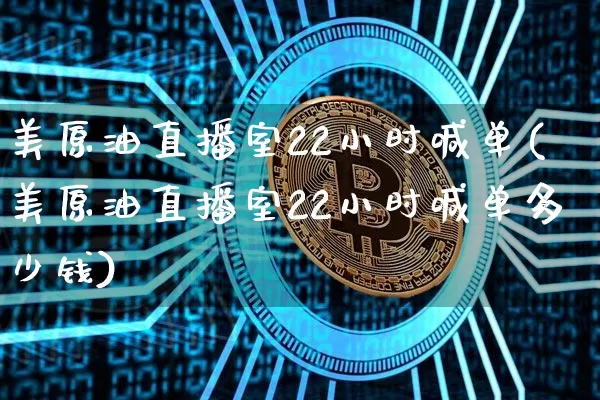 美原油直播室22小时喊单(美原油直播室22小时喊单多少钱)_https://www.qldgs.com_原油期货_第1张