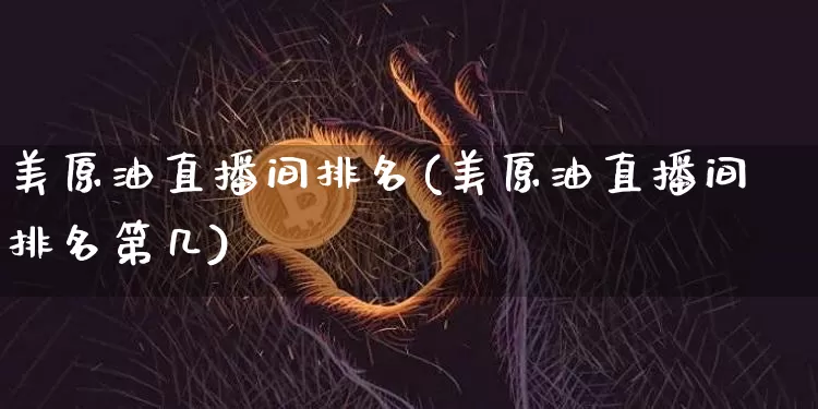 美原油直播间排名(美原油直播间排名第几)_https://www.qldgs.com_原油期货_第1张