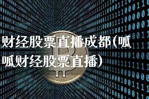 财经股票直播成都(呱呱财经股票直播)_https://www.qldgs.com_期货_第1张