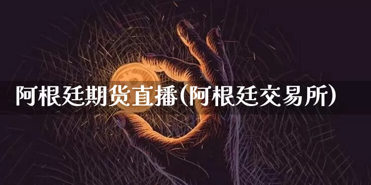 阿根廷期货直播(阿根廷交易所)_https://www.qldgs.com_期货_第1张