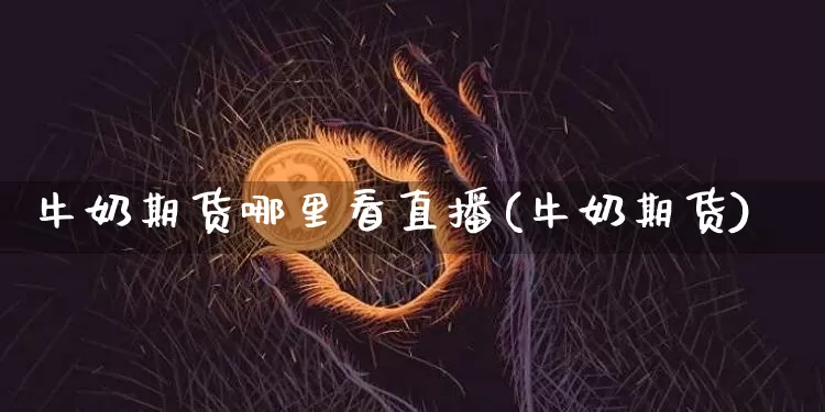 牛奶期货哪里看直播(牛奶期货)_https://www.qldgs.com_期货_第1张
