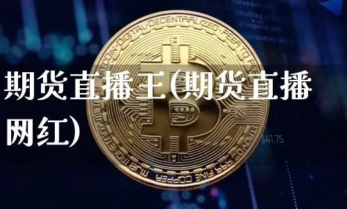期货直播王(期货直播网红)_https://www.qldgs.com_黄金期货_第1张