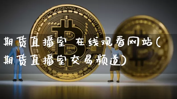 期货直播室 在线观看网站(期货直播室交易频道)_https://www.qldgs.com_内盘期货_第1张
