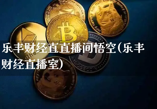 乐丰财经直直播间悟空(乐丰财经直播室)_https://www.qldgs.com_期货_第1张