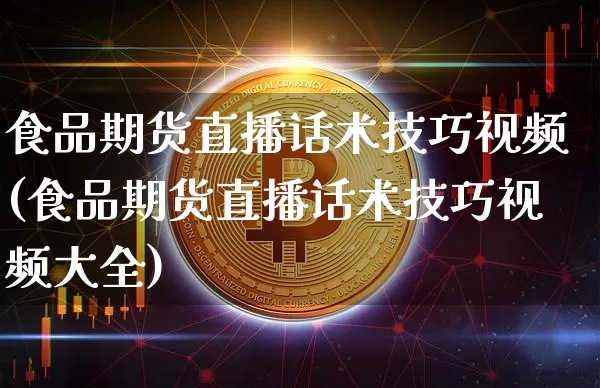 食品期货直播话术技巧视频(食品期货直播话术技巧视频大全)_https://www.qldgs.com_国际期货_第1张
