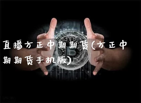 直播方正中期期货(方正中期期货手机版)_https://www.qldgs.com_恒指期货_第1张