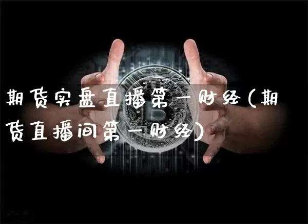 期货实盘直播第一财经(期货直播间第一财经)_https://www.qldgs.com_国际期货_第1张
