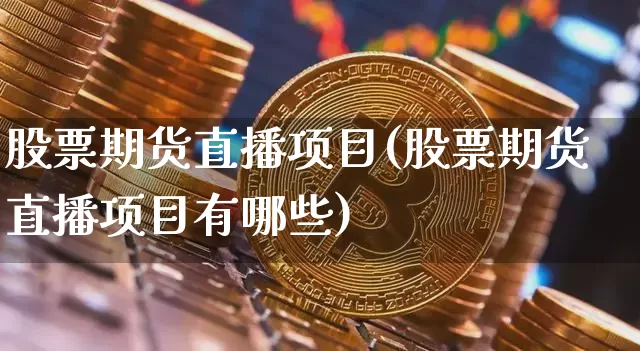 股票期货直播项目(股票期货直播项目有哪些)_https://www.qldgs.com_内盘期货_第1张