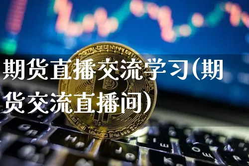 期货直播交流学习(期货交流直播间)_https://www.qldgs.com_内盘期货_第1张