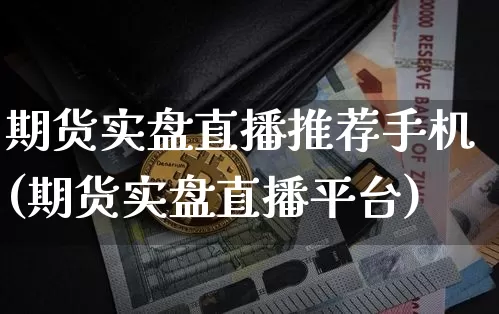 期货实盘直播推荐手机(期货实盘直播平台)_https://www.qldgs.com_内盘期货_第1张