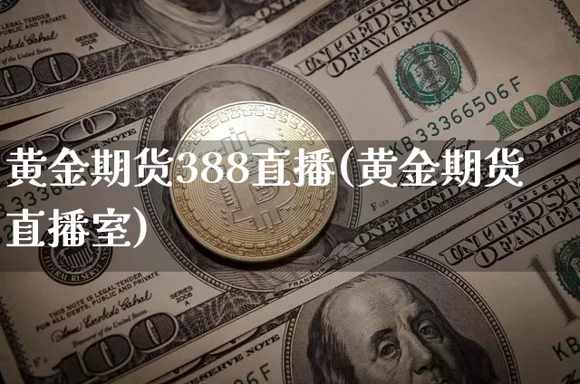黄金期货388直播(黄金期货直播室)_https://www.qldgs.com_原油期货_第1张