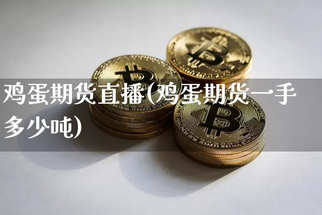 鸡蛋期货直播(鸡蛋期货一手多少吨)_https://www.qldgs.com_期货_第1张