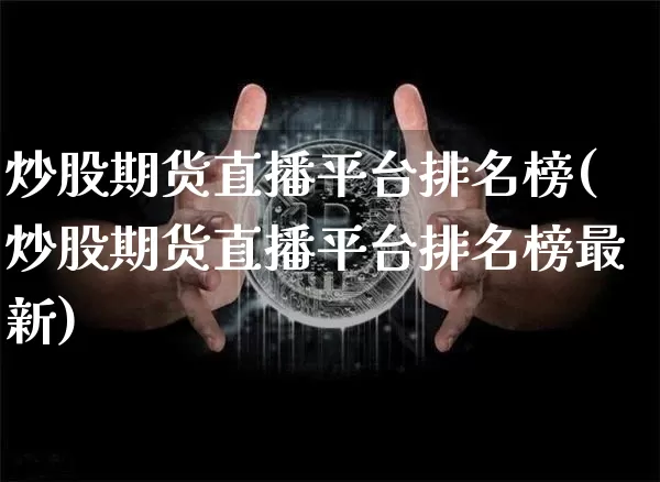 炒股期货直播平台排名榜(炒股期货直播平台排名榜最新)_https://www.qldgs.com_原油期货_第1张