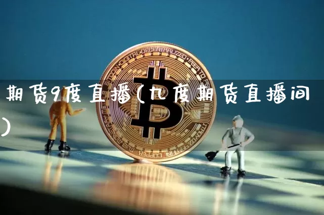 期货9度直播(九度期货直播间)_https://www.qldgs.com_内盘期货_第1张