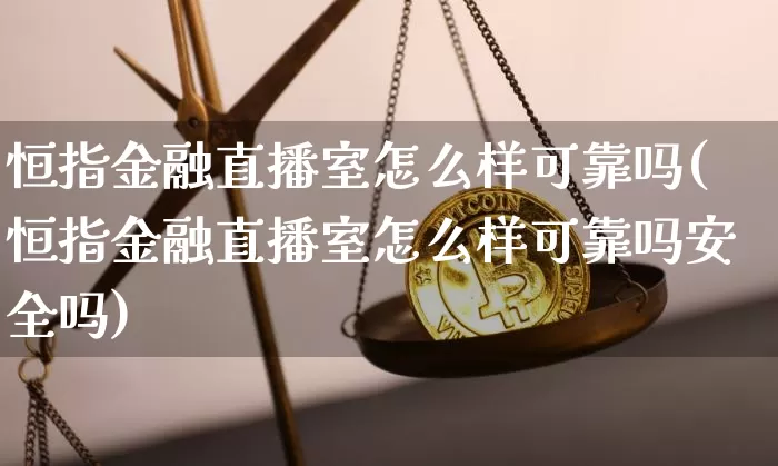 恒指金融直播室怎么样可靠吗(恒指金融直播室怎么样可靠吗安全吗)_https://www.qldgs.com_国际期货_第1张