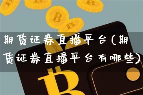 期货证券直播平台(期货证券直播平台有哪些)_https://www.qldgs.com_国际期货_第1张