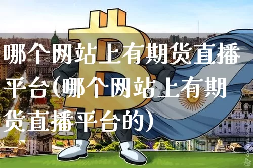 哪个网站上有期货直播平台(哪个网站上有期货直播平台的)_https://www.qldgs.com_内盘期货_第1张