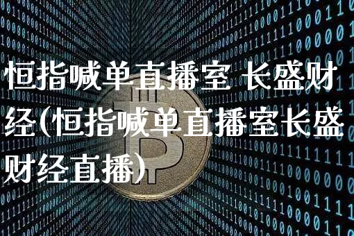 恒指喊单直播室 长盛财经(恒指喊单直播室长盛财经直播)_https://www.qldgs.com_原油期货_第1张