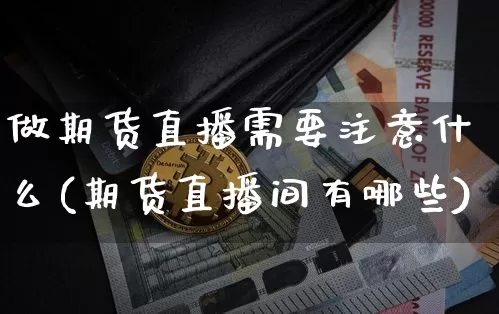 做期货直播需要注意什么(期货直播间有哪些)_https://www.qldgs.com_恒指期货_第1张