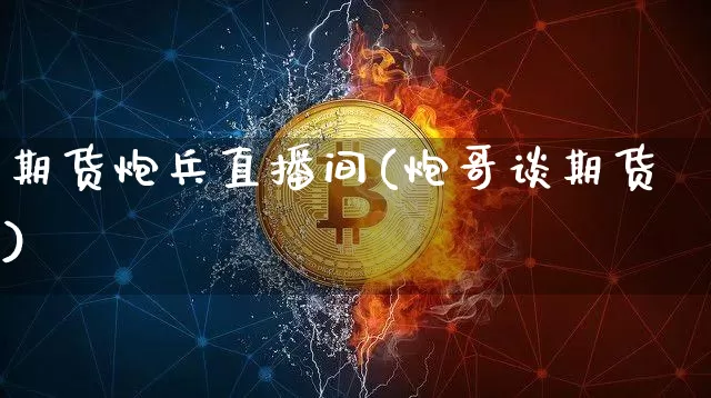 期货炮兵直播间(炮哥谈期货)_https://www.qldgs.com_期货_第1张