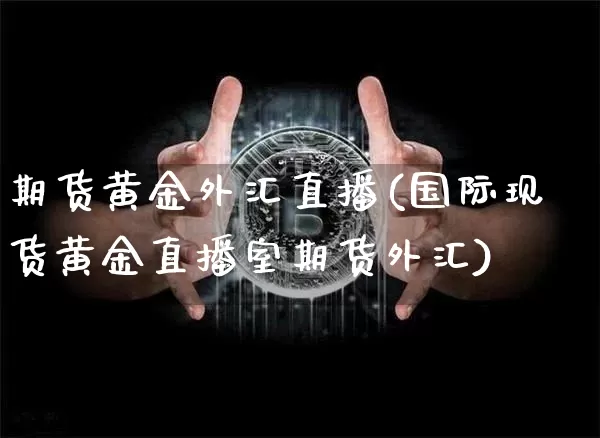 期货黄金外汇直播(国际现货黄金直播室期货外汇)_https://www.qldgs.com_国际期货_第1张